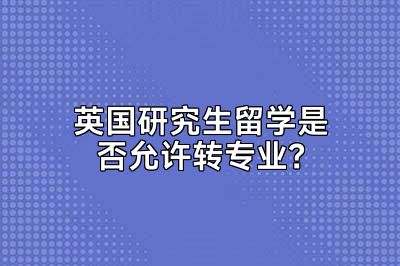 英国研究生留学是否允许转专业？