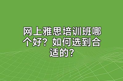 网上雅思培训班哪个好？如何选到合适的？