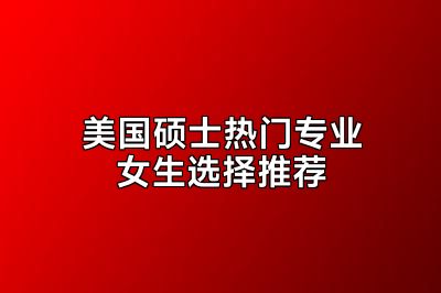 美国硕士热门专业女生选择推荐
