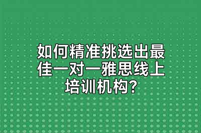 如何精准挑选出最佳一对一雅思线上培训机构？