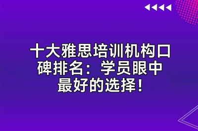 十大雅思培训机构口碑排名：学员眼中最好的选择！