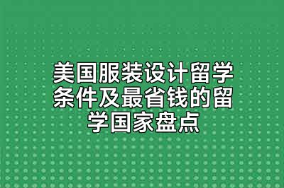 美国服装设计留学条件及最省钱的留学国家盘点