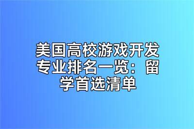 美国高校游戏开发专业排名一览：留学首选清单