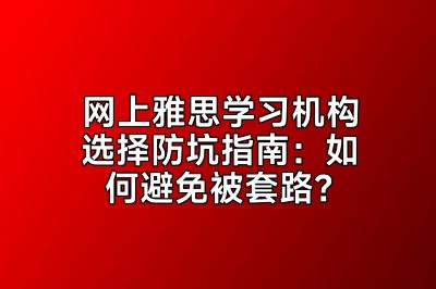 网上雅思学习机构选择防坑指南：如何避免被套路？