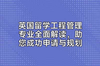 英国留学工程管理专业全面解读，助您成功申请与规划