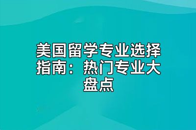 美国留学专业选择指南：热门专业大盘点