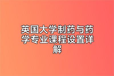 英国大学制药与药学专业课程设置详解