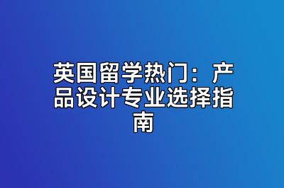 英国留学热门：产品设计专业选择指南