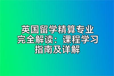 英国留学精算专业完全解读：课程学习指南及详解