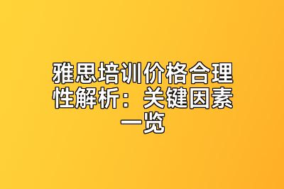 雅思培训价格合理性解析：关键因素一览
