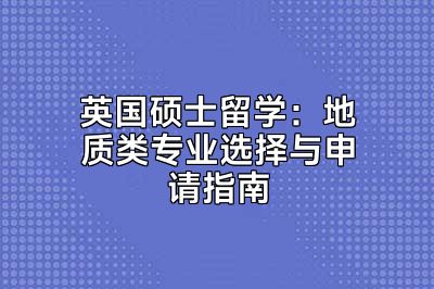 英国硕士留学：地质类专业选择与申请指南