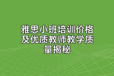 雅思小班培训价格及优质教师教学质量揭秘