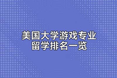 美国大学游戏专业留学排名一览