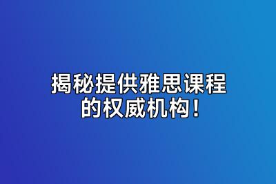 揭秘提供雅思课程的权威机构！