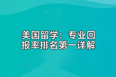 美国留学：专业回报率排名第一详解