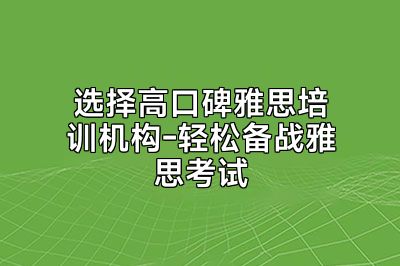选择高口碑雅思培训机构-轻松备战雅思考试