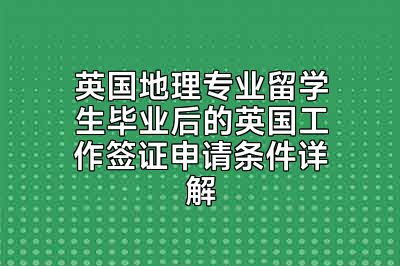 英国地理专业留学生毕业后的英国工作签证申请条件详解