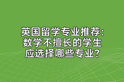 英国留学专业推荐：数学不擅长的学生应选择哪些专业？