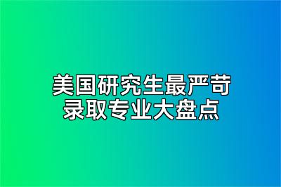 美国研究生最严苛录取专业大盘点