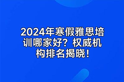 2024年寒假雅思培训哪家好？权威机构排名揭晓！