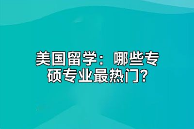 美国留学：哪些专硕专业最热门？