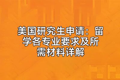 美国研究生申请：留学各专业要求及所需材料详解