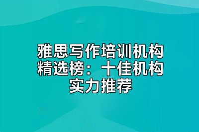 雅思写作培训机构精选榜：十佳机构实力推荐