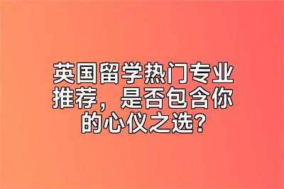 英国留学热门专业推荐，是否包含你的心仪之选？