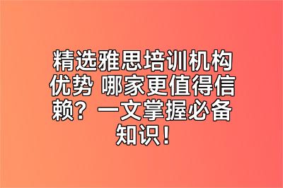 精选雅思培训机构优势 哪家更值得信赖？一文掌握必备知识！