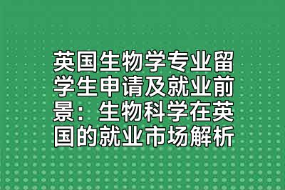 英国生物学专业留学生申请及就业前景：生物科学在英国的就业市场解析