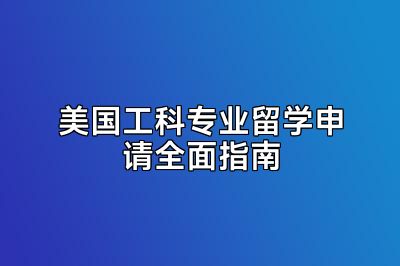 美国工科专业留学申请全面指南