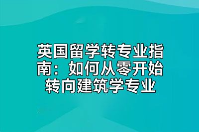 英国留学转专业指南：如何从零开始转向建筑学专业