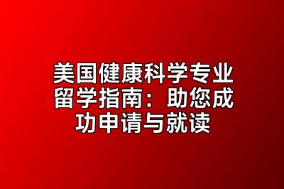 美国健康科学专业留学指南：助您成功申请与就读