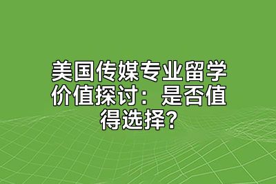 美国传媒专业留学价值探讨：是否值得选择？