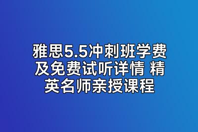 雅思5.5冲刺班学费及免费试听详情 精英名师亲授课程