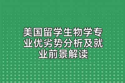 美国留学生物学专业优劣势分析及就业前景解读