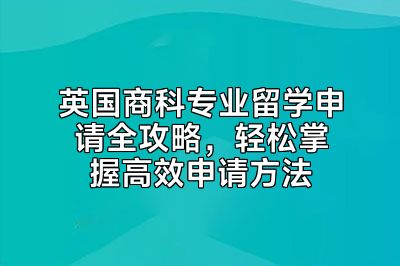 英国商科专业留学申请全攻略，轻松掌握高效申请方法
