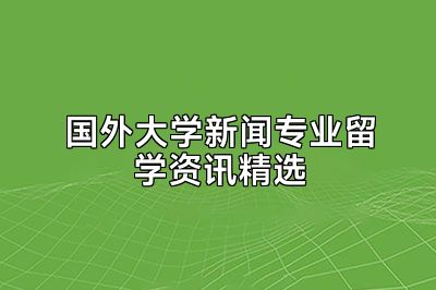 国外大学新闻专业留学资讯精选