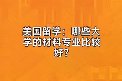 美国留学：哪些大学的材料专业比较好？