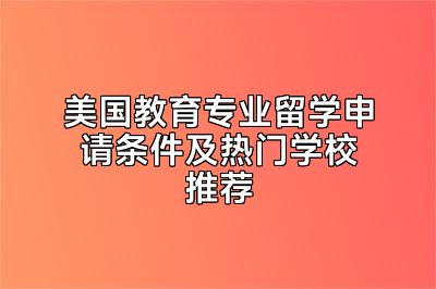 美国教育专业留学申请条件及热门学校推荐