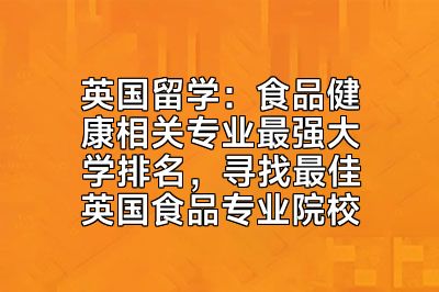 英国留学：食品健康相关专业最强大学排名，寻找最佳英国食品专业院校