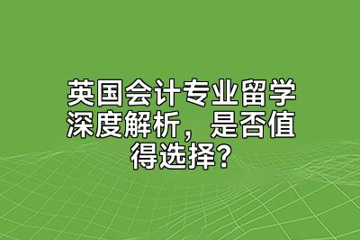 英国会计专业留学深度解析，是否值得选择？