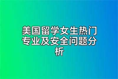 美国留学女生热门专业及安全问题分析