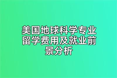 美国地球科学专业留学费用及就业前景分析