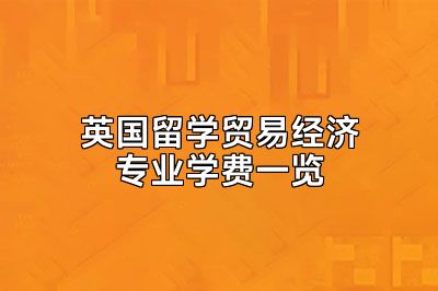 英国留学贸易经济专业学费一览