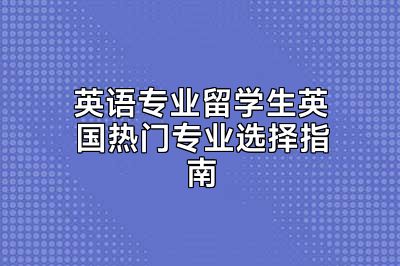 英语专业留学生英国热门专业选择指南