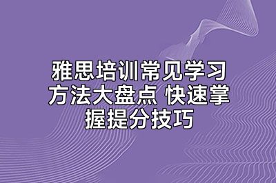 雅思培训常见学习方法大盘点 快速掌握提分技巧