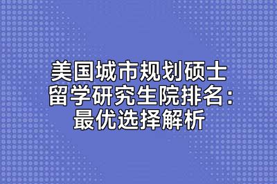 美国城市规划硕士留学研究生院排名：最优选择解析