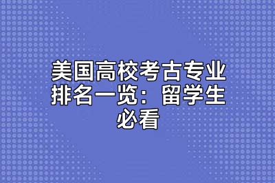 美国高校考古专业排名一览：留学生必看
