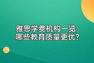 雅思学费机构一览：哪些教育质量更优?
